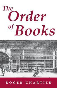 Cover image for The Order of Books: Readers, Authors, and Libraries in Europe Between the Fourteenth and Eighteenth Centuries