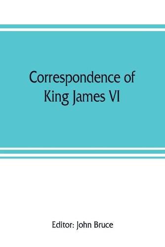 Correspondence of King James VI. of Scotland with Sir Robert Cecil and others in England, during the reign of Queen Elizabeth; with an appendix containing papers illustrative of transactions between King James and Robert Earl of Essex. Principally pub. for