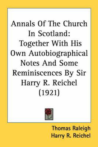 Annals of the Church in Scotland: Together with His Own Autobiographical Notes and Some Reminiscences by Sir Harry R. Reichel (1921)