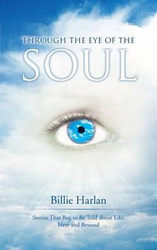 Cover image for Through the Eye of the Soul: Stories That Beg to Be Told about Life: Here and Beyond