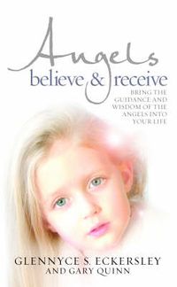 Cover image for Angels Believe and Receive: Bring the Guidance and Wisdom of the Angels into Your Life
