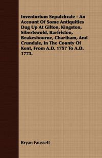 Cover image for Inventorium Sepulchrale - An Account of Some Antiquities Dug Up at Gilton, Kingston, Sibertswold, Barfriston, Beakesbourne, Chartham, and Crundale, in the County of Kent, from A.D. 1757 to A.D. 1773.