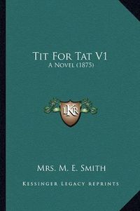 Cover image for Tit for Tat V1: A Novel (1875)