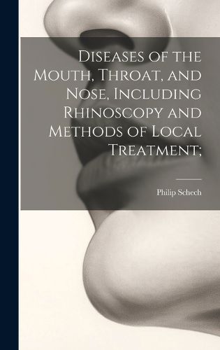 Cover image for Diseases of the Mouth, Throat, and Nose, Including Rhinoscopy and Methods of Local Treatment;