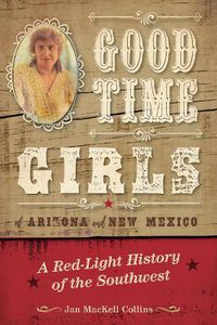 Cover image for Good Time Girls of Arizona and New Mexico: A Red-Light History of the American Southwest