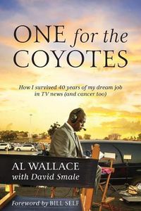 Cover image for One for the Coyotes: How I survived 40 years of my dream job in TV news (and cancer too)