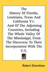 Cover image for The History of Florida, Louisiana, Texas and California V1: And of the Adjoining Countries, Including the Whole Valley of the Mississippi, from the Discovery to Their Incorporation with the U.S.