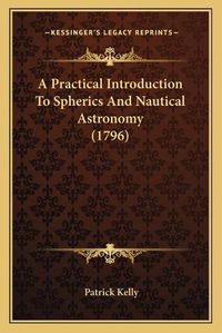 Cover image for A Practical Introduction to Spherics and Nautical Astronomy (1796)