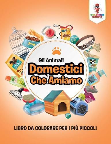 Gli Animali Domestici Che Amiamo: Libro Da Colorare Per I Piu Piccoli