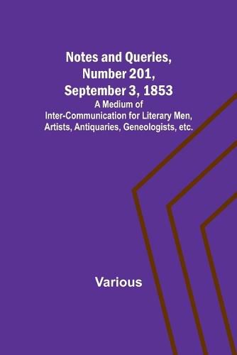 Cover image for Notes and Queries, Number 201, September 3, 1853; A Medium of Inter-communication for Literary Men, Artists, Antiquaries, Geneologists, etc.