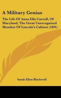 Cover image for A Military Genius: The Life of Anna Ella Carroll, of Maryland, the Great Unrecognized Member of Lincoln's Cabinet (1891)