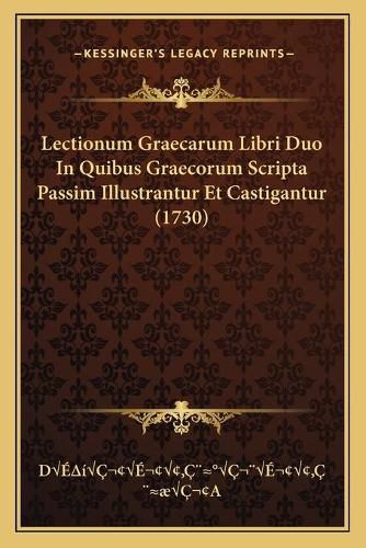 Cover image for Lectionum Graecarum Libri Duo in Quibus Graecorum Scripta Palectionum Graecarum Libri Duo in Quibus Graecorum Scripta Passim Illustrantur Et Castigantur (1730) Ssim Illustrantur Et Castigantur (1730)