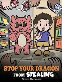 Cover image for Stop Your Dragon from Stealing: A Children's Book About Stealing. A Cute Story to Teach Kids Not to Take Things that Don't Belong to Them