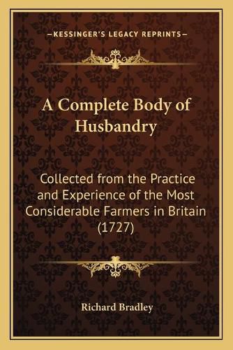 Cover image for A Complete Body of Husbandry: Collected from the Practice and Experience of the Most Considerable Farmers in Britain (1727)