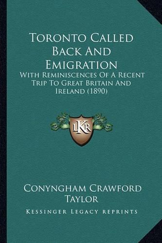 Cover image for Toronto Called Back and Emigration: With Reminiscences of a Recent Trip to Great Britain and Ireland (1890)