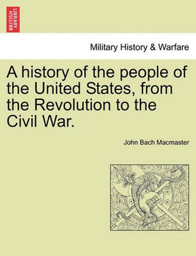 Cover image for A History of the People of the United States, from the Revolution to the Civil War.