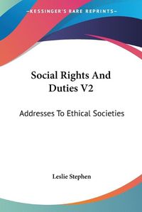 Cover image for Social Rights and Duties V2: Addresses to Ethical Societies