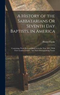 Cover image for A History of the Sabbatarians Or Seventh Day Baptists, in America; Containing Their Rise and Progress to the Year 1811, With Their Leaders' Names, and Their Distinguishing Tenets