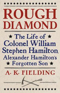 Cover image for Rough Diamond: The Life of Colonel William Stephen Hamilton, Alexander Hamilton's Forgotten Son