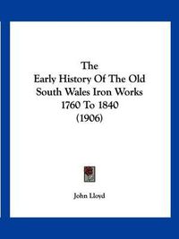 Cover image for The Early History of the Old South Wales Iron Works 1760 to 1840 (1906)