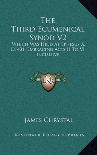 Cover image for The Third Ecumenical Synod V2: Which Was Held at Ephesus A. D. 431, Embracing Acts II to VI Inclusive