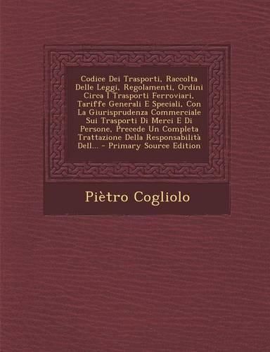 Cover image for Codice Dei Trasporti, Raccolta Delle Leggi, Regolamenti, Ordini Circa I Trasporti Ferroviari, Tariffe Generali E Speciali, Con La Giurisprudenza Commerciale Sui Trasporti Di Merci E Di Persone, Precede Un Completa Trattazione Della Responsabilita Dell...