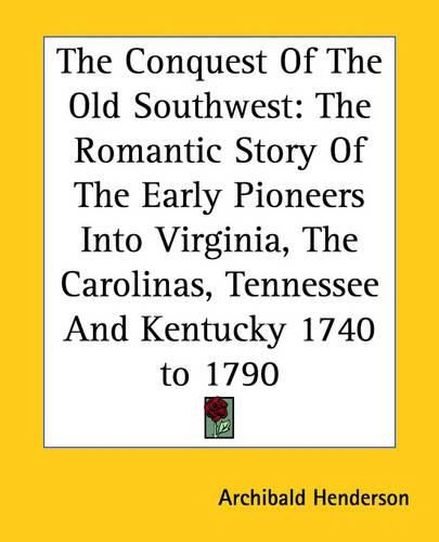 Cover image for The Conquest Of The Old Southwest: The Romantic Story Of The Early Pioneers Into Virginia, The Carolinas, Tennessee And Kentucky 1740 to 1790