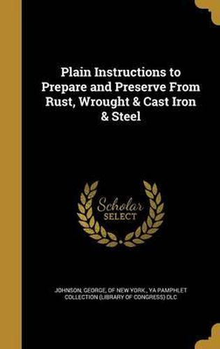 Cover image for Plain Instructions to Prepare and Preserve from Rust, Wrought & Cast Iron & Steel