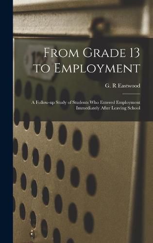 Cover image for From Grade 13 to Employment: a Follow-up Study of Students Who Entered Employment Immediately After Leaving School