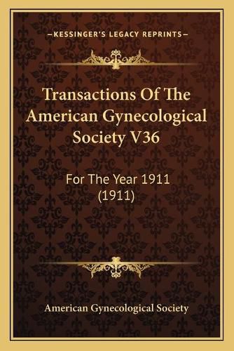 Cover image for Transactions of the American Gynecological Society V36 Transactions of the American Gynecological Society V36: For the Year 1911 (1911) for the Year 1911 (1911)