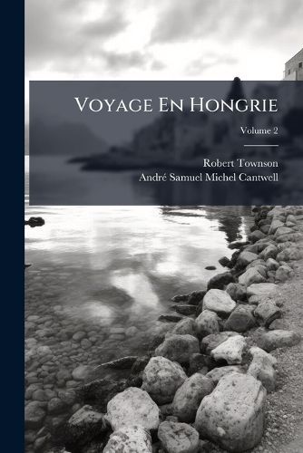 Cover image for Voyage En Hongrie: PR C D D'Une Description de La Ville de Vienne, Et Des Jardins Imp Riaux de Schoenbrun, Volume 2