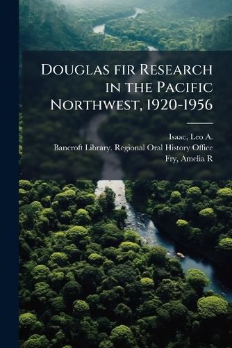 Cover image for Douglas Fir Research in the Pacific Northwest, 1920-1956: Oral History Transcript, 1967