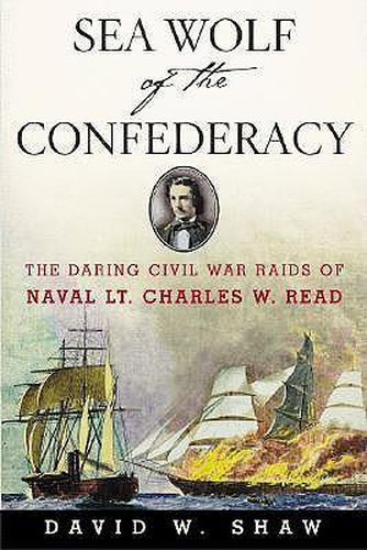 Cover image for Sea Wolf of the Confederacy: The Daring Civil War Raids of Naval Lt. Charles W. Read