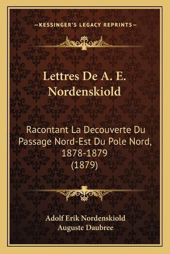 Lettres de A. E. Nordenskiold: Racontant La Decouverte Du Passage Nord-Est Du Pole Nord, 1878-1879 (1879)