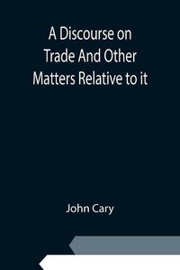 Cover image for A Discourse on Trade And Other Matters Relative to it