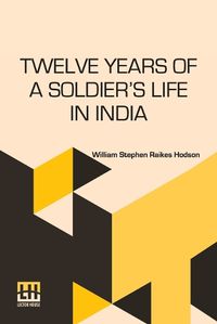 Cover image for Twelve Years of a Soldier's Life in India