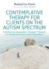 Cover image for Contemplative Therapy for Clients on the Autism Spectrum: A Reflective Integration Therapy (TM) Manual for Psychotherapists and Counsellors