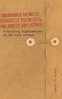 Cover image for Anonymous Agencies, Backstreet Businesses, and Covert Collectives: Rethinking Organizations in the 21st Century