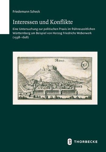 Cover image for Interessen Im Konflikt: Eine Untersuchung Zur Politischen Praxis Im Fruhneuzeitlichen Wurttemberg Am Beispiel Von Herzog Friedrichs Weberwerk (1598-1608)