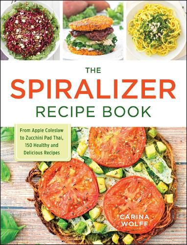 The Spiralizer Recipe Book: From Apple Coleslaw to Zucchini Pad Thai, 150 Healthy and Delicious Recipes