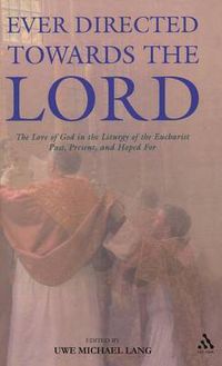 Cover image for Ever Directed Towards the Lord: The Love of God in the Liturgy of the Eucharist past, present, and hoped for