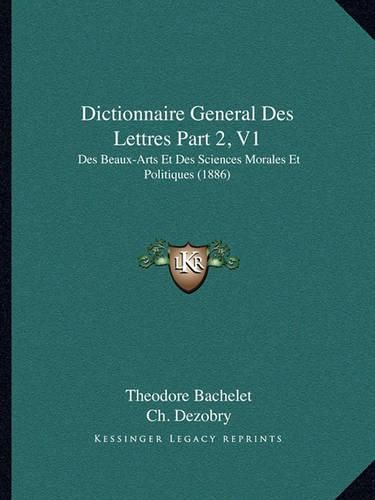 Dictionnaire General Des Lettres Part 2, V1: Des Beaux-Arts Et Des Sciences Morales Et Politiques (1886)