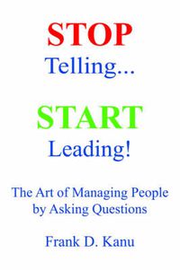 Cover image for Stop Telling. Start Leading! The Art of Managing People by Asking Questions