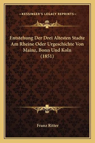 Cover image for Entstehung Der Drei Altesten Stadte Am Rheine Oder Urgeschichte Von Mainz, Bonn Und Koln (1851)