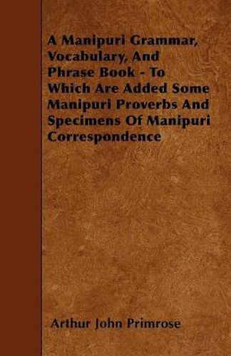 Cover image for A Manipuri Grammar, Vocabulary, And Phrase Book - To Which Are Added Some Manipuri Proverbs And Specimens Of Manipuri Correspondence