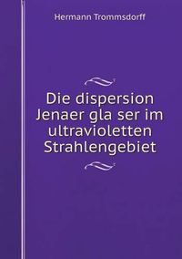 Cover image for Die dispersion Jenaer gla&#776;ser im ultravioletten Strahlengebiet