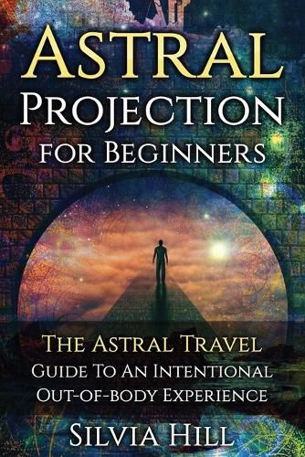 Astral Projection for Beginners: The Astral Travel Guide to an Intentional Out-of-Body Experience