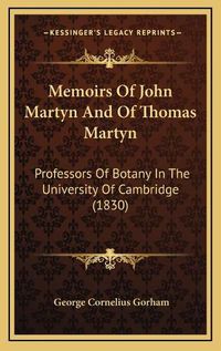 Cover image for Memoirs of John Martyn and of Thomas Martyn: Professors of Botany in the University of Cambridge (1830)