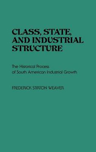 Cover image for Class, State, and Industrial Structure: The Historical Process of South American Industrial Growth