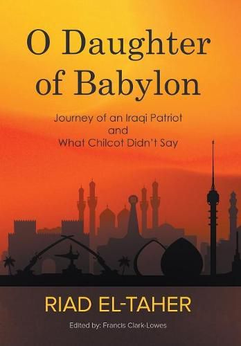 Cover image for O Daughter of Babylon: Journey of an Iraqi Patriot and What Chilcot Didn't Say